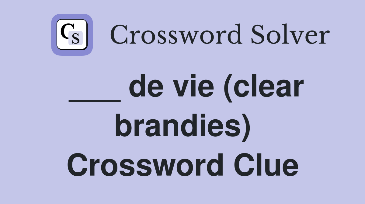 ___ de vie (clear brandies) Crossword Clue