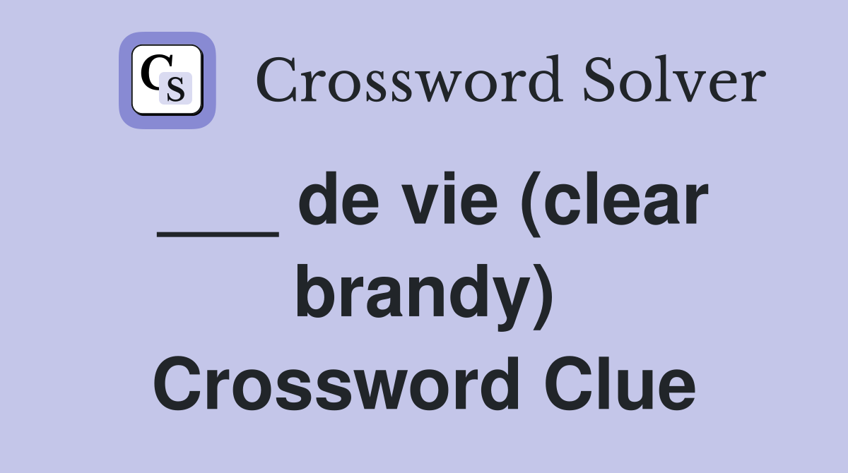 ___ de vie (clear brandy) Crossword Clue