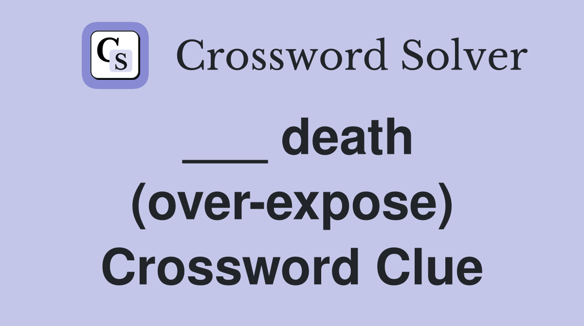 ___ death (over-expose) Crossword Clue