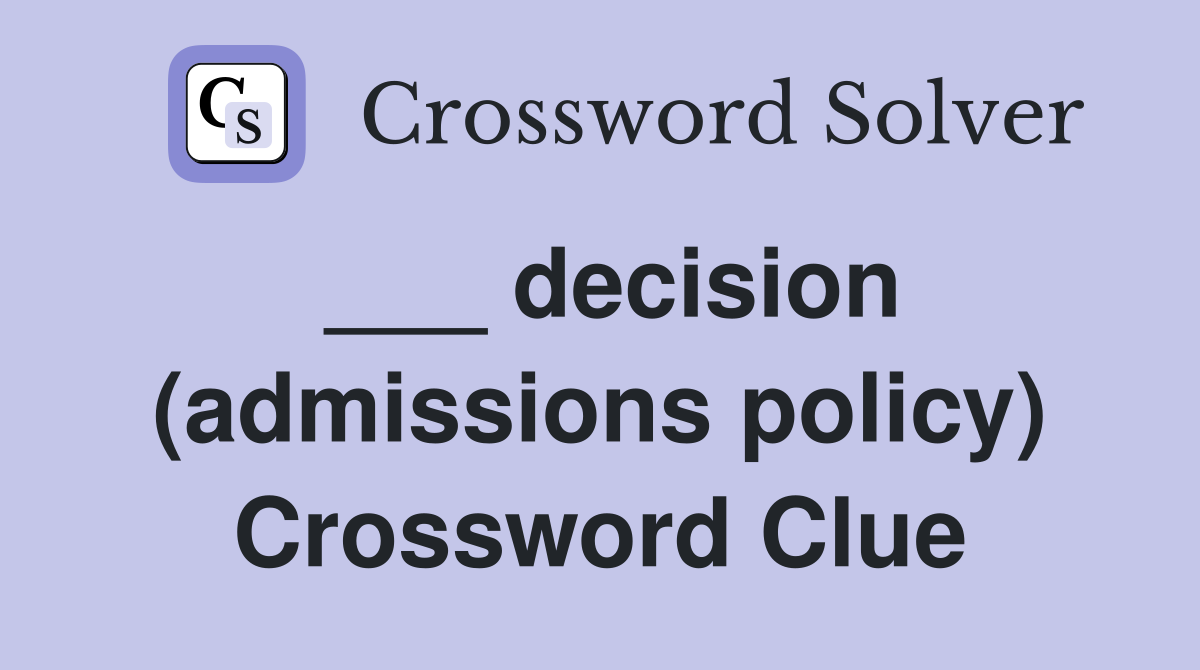 ___ decision (admissions policy) Crossword Clue