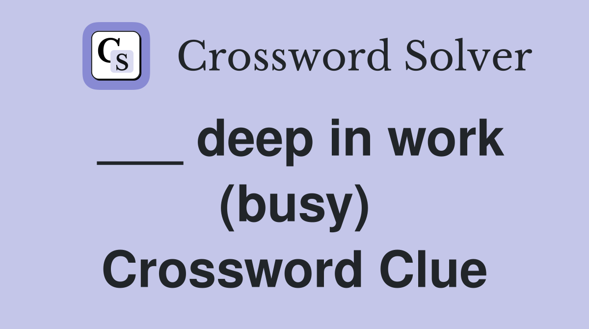 ___ deep in work (busy) Crossword Clue