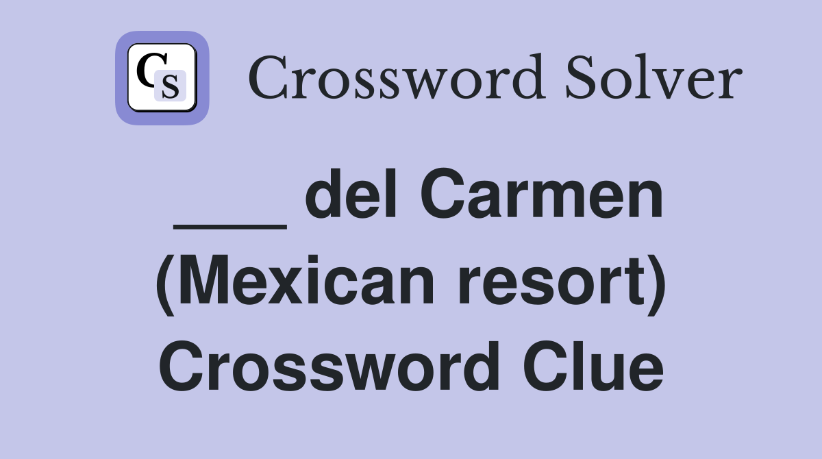 ___ del Carmen (Mexican resort) Crossword Clue