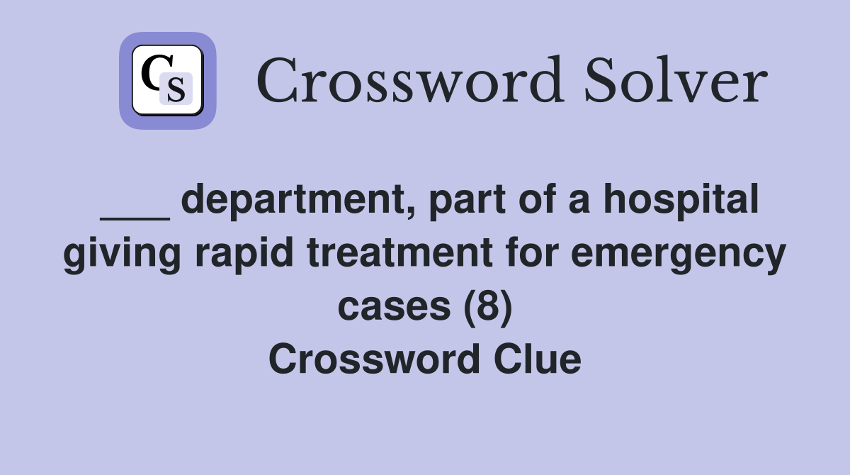 ___ department, part of a hospital giving rapid treatment for emergency cases (8) Crossword Clue