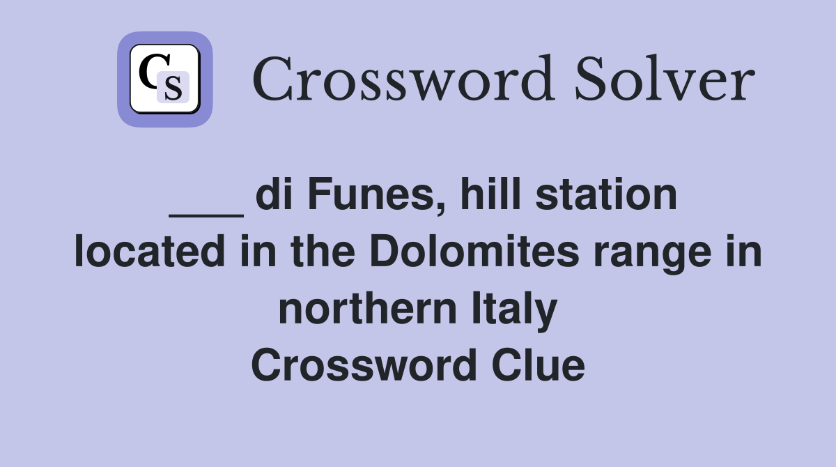 ___ di Funes, hill station located in the Dolomites range in northern Italy Crossword Clue