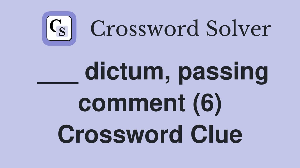 ___ dictum, passing comment (6) Crossword Clue
