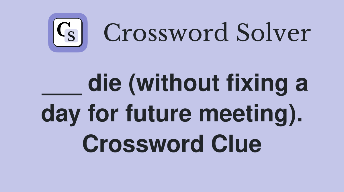 ___ die (without fixing a day for future meeting). Crossword Clue