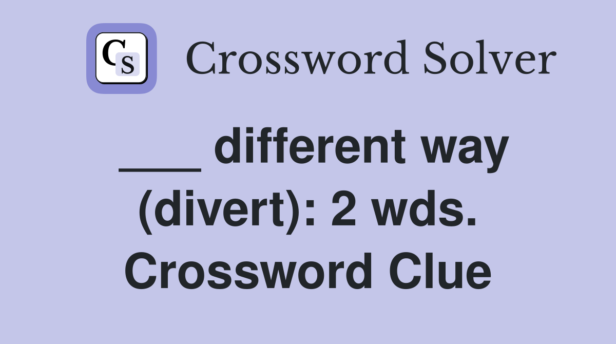___ different way (divert): 2 wds. Crossword Clue