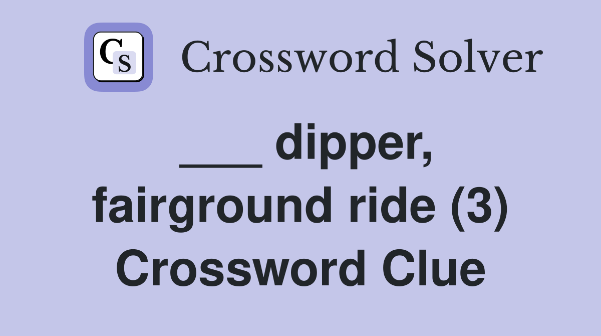 ___ dipper, fairground ride (3) Crossword Clue