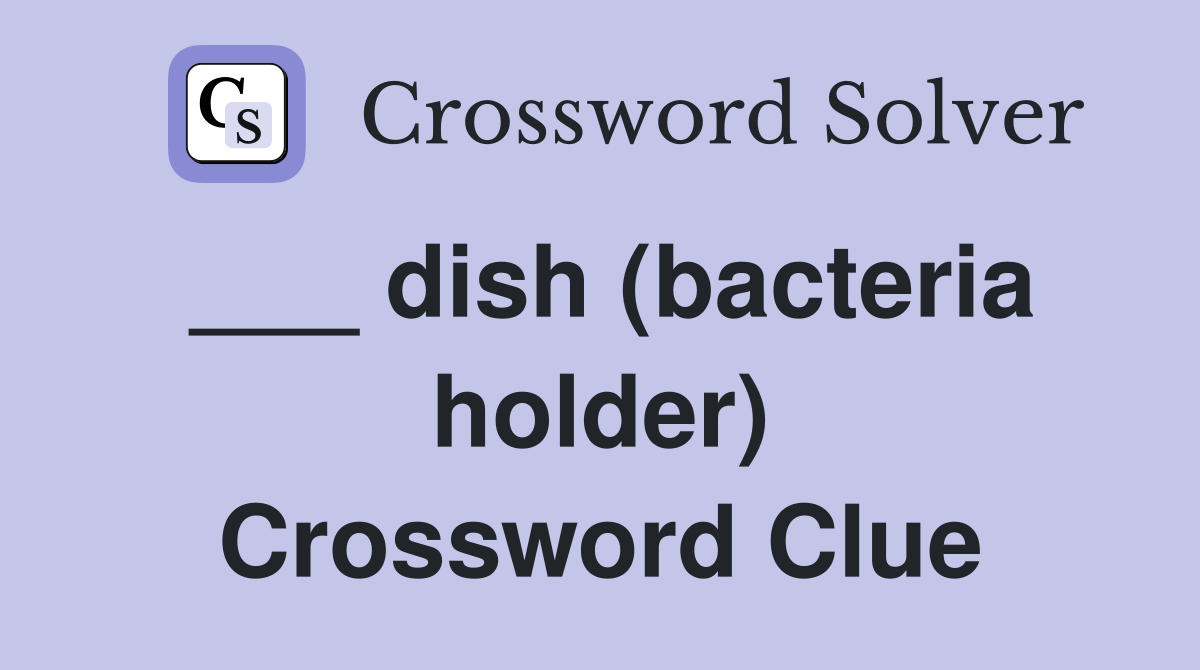 ___ dish (bacteria holder) Crossword Clue