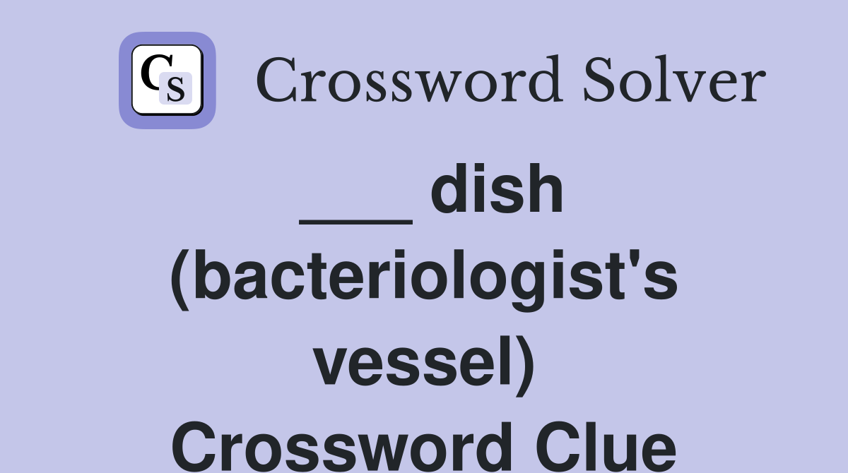 ___ dish (bacteriologist's vessel) Crossword Clue