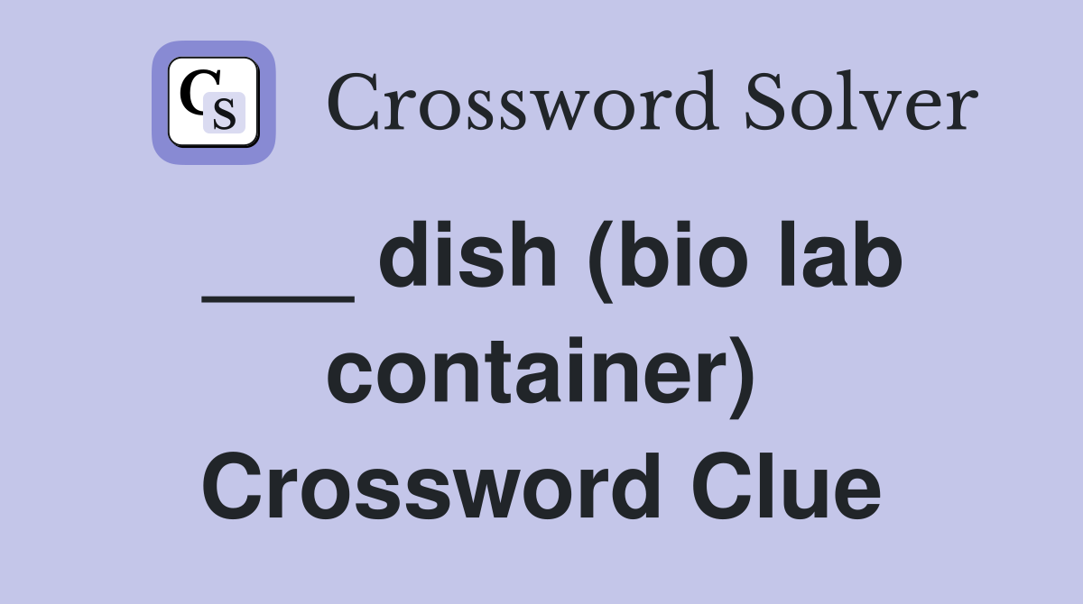 ___ dish (bio lab container) Crossword Clue