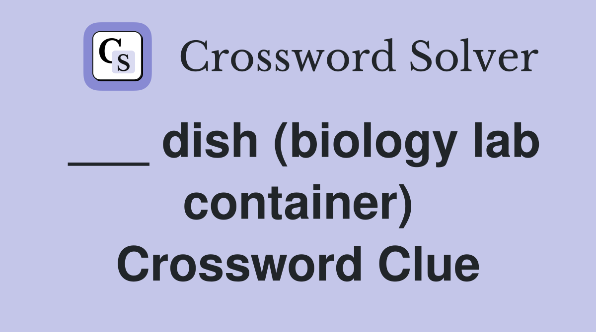 ___ dish (biology lab container) Crossword Clue