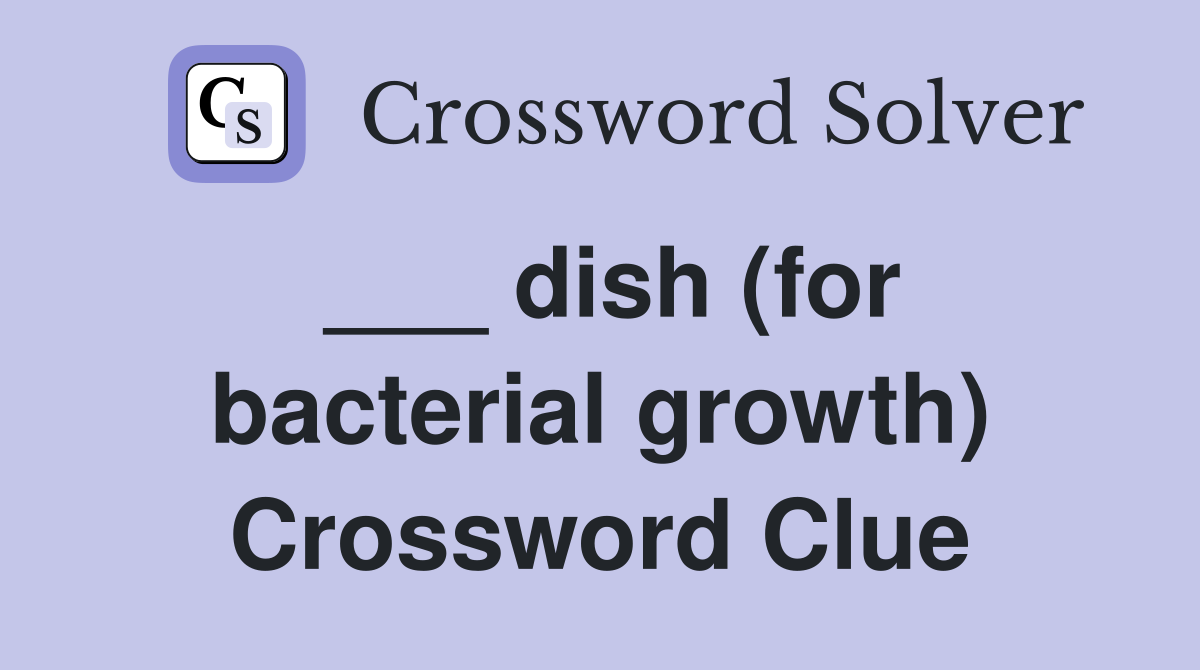 ___ dish (for bacterial growth) Crossword Clue