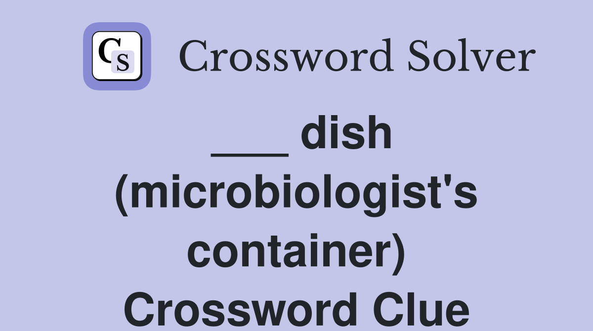 ___ dish (microbiologist's container) Crossword Clue