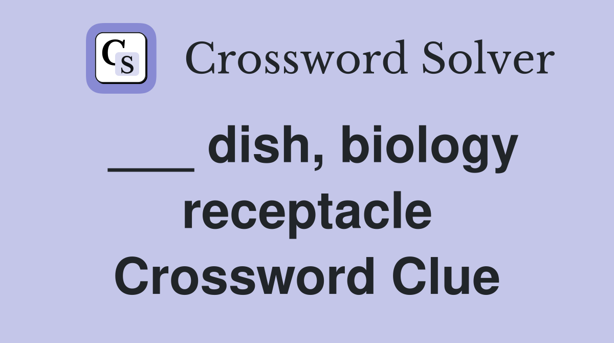 ___ dish, biology receptacle Crossword Clue