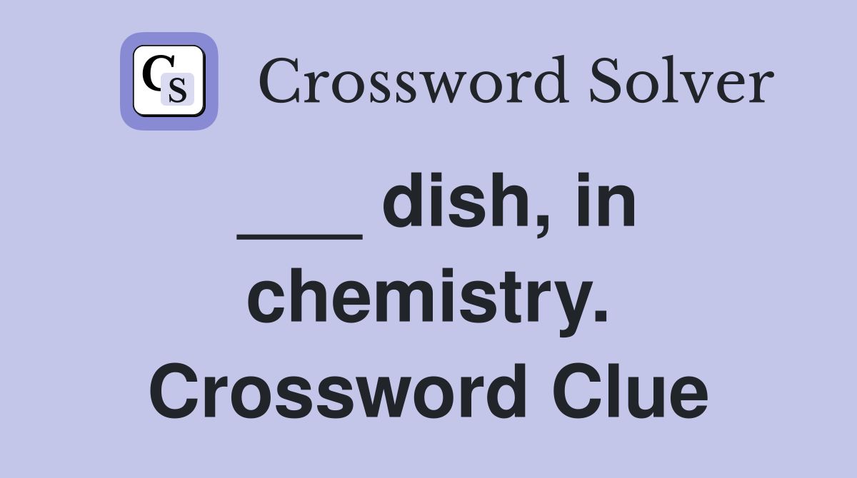 ___ dish, in chemistry. Crossword Clue