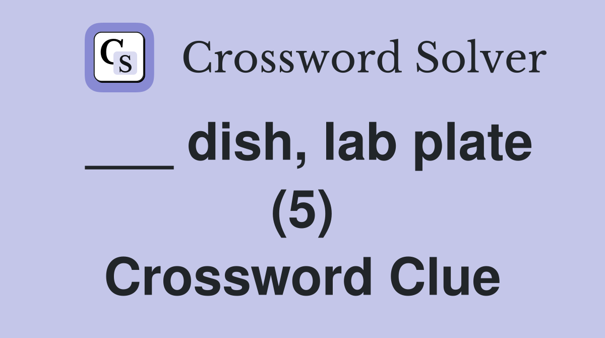 ___ dish, lab plate (5) Crossword Clue