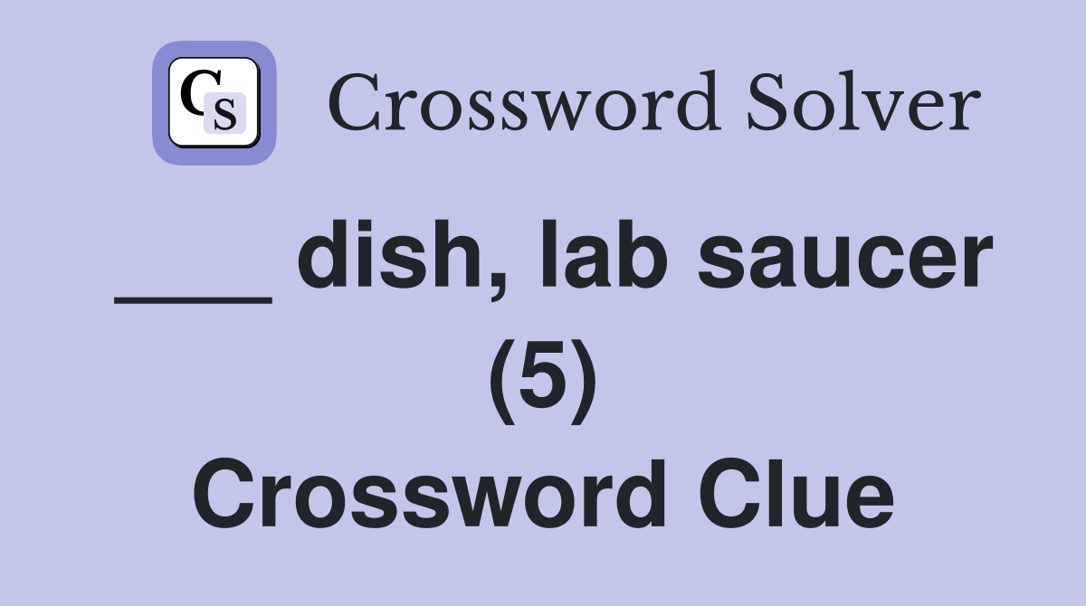 ___ dish, lab saucer (5) Crossword Clue