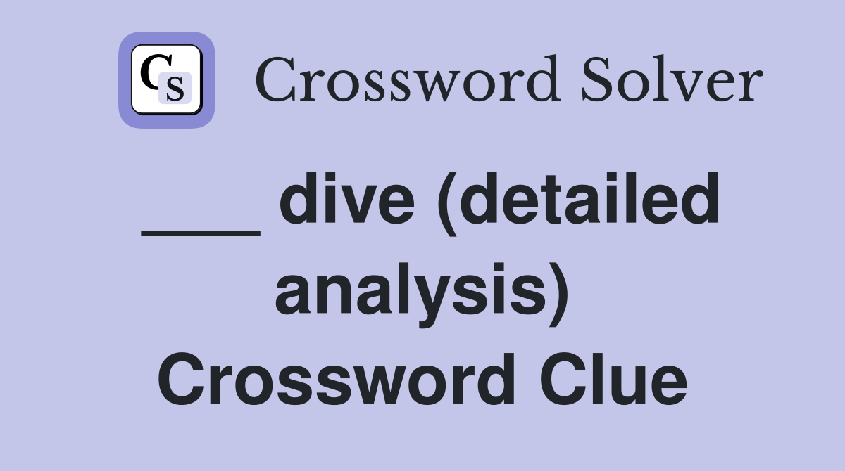 ___ dive (detailed analysis) Crossword Clue