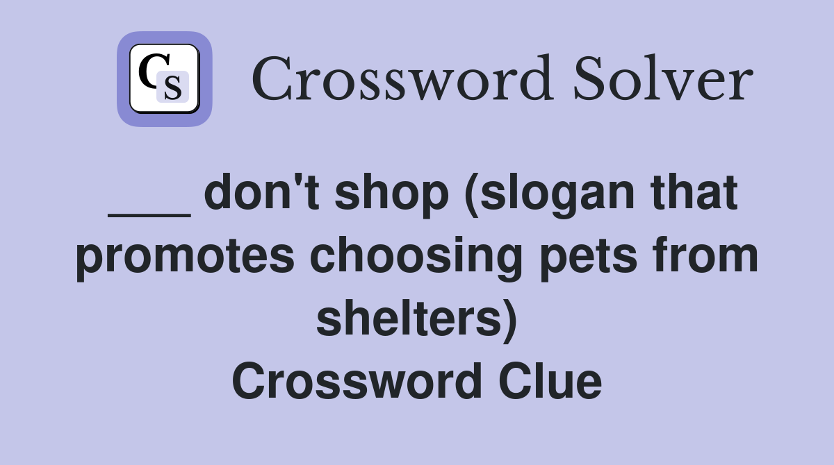 ___ don't shop (slogan that promotes choosing pets from shelters) Crossword Clue