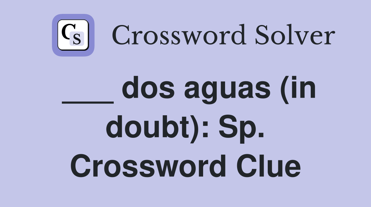 ___ dos aguas (in doubt): Sp. Crossword Clue