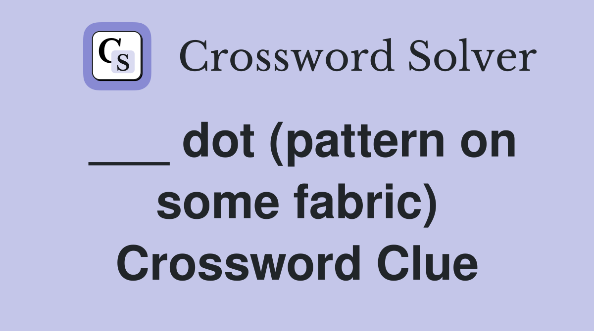 ___ dot (pattern on some fabric) Crossword Clue