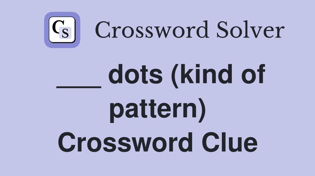 ___ dots (kind of pattern) Crossword Clue