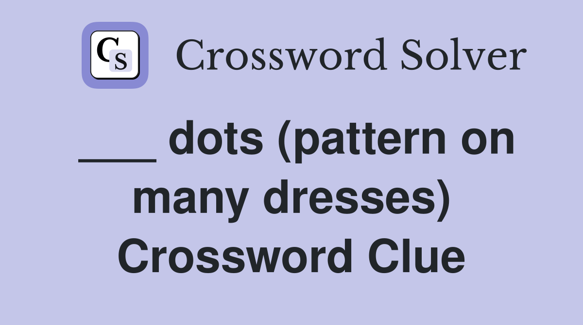 ___ dots (pattern on many dresses) Crossword Clue