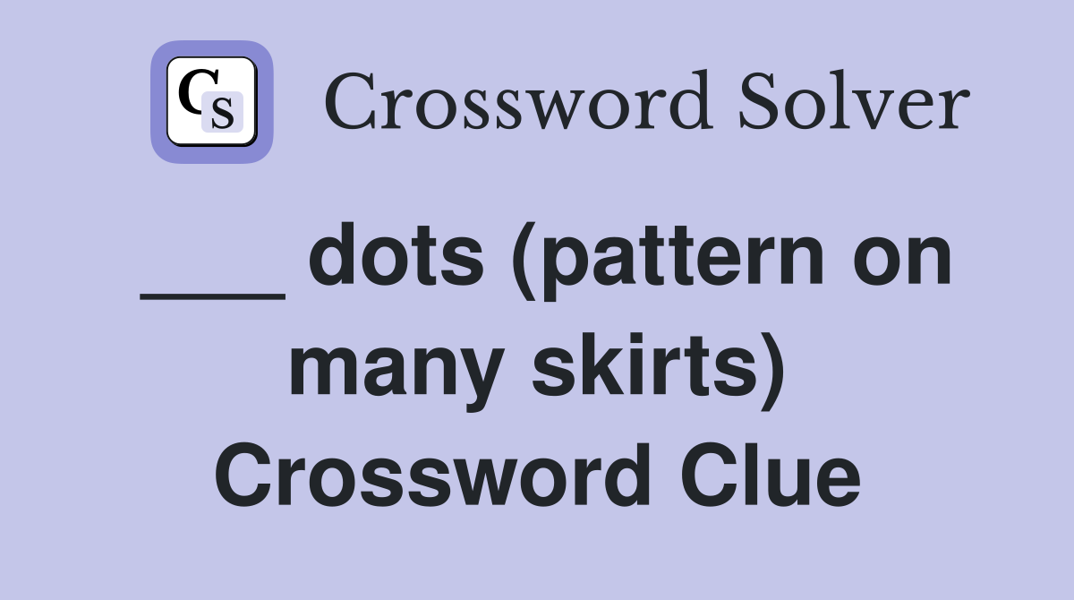 ___ dots (pattern on many skirts) Crossword Clue