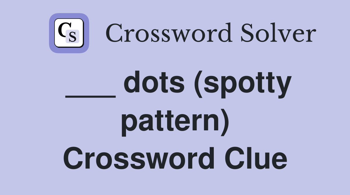 ___ dots (spotty pattern) Crossword Clue