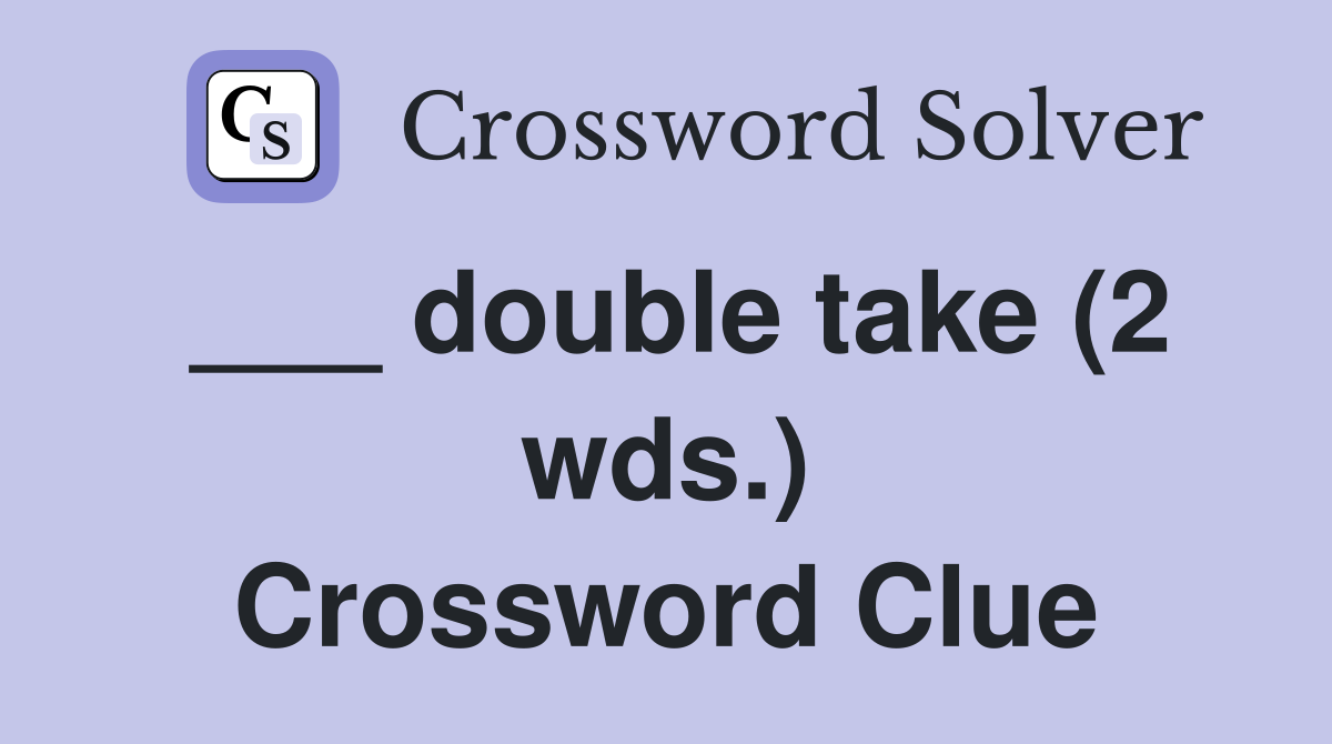 ___ double take (2 wds.) Crossword Clue