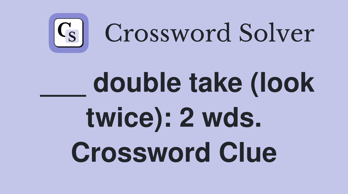 ___ double take (look twice): 2 wds. Crossword Clue