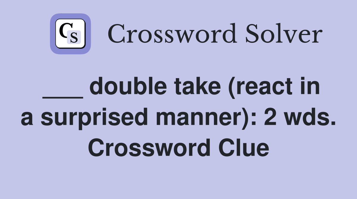 ___ double take (react in a surprised manner): 2 wds. Crossword Clue