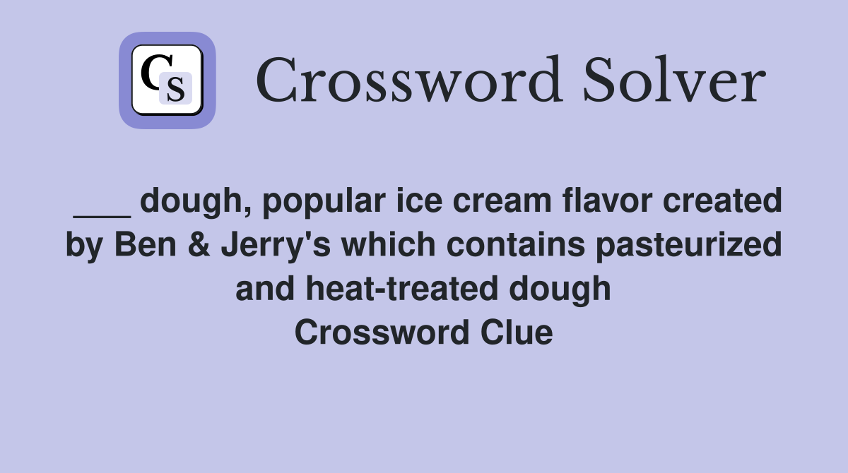 ___ dough, popular ice cream flavor created by Ben & Jerry's which contains pasteurized and heat-treated dough Crossword Clue