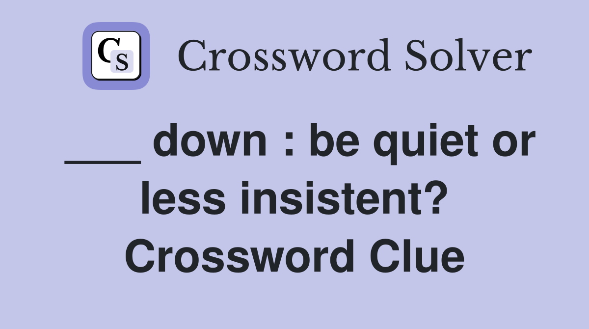 ___ down : be quiet or less insistent? Crossword Clue