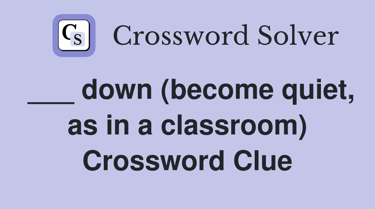 ___ down (become quiet, as in a classroom) Crossword Clue