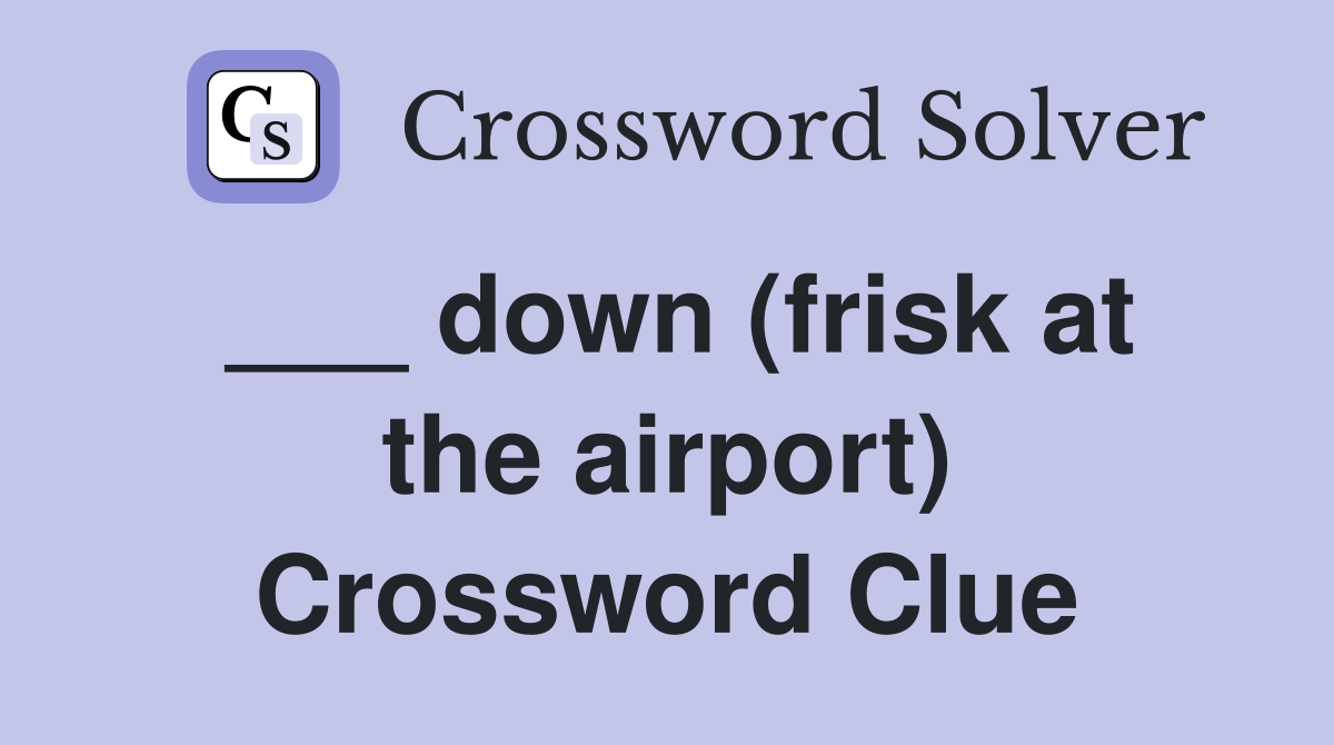 ___ down (frisk at the airport) Crossword Clue
