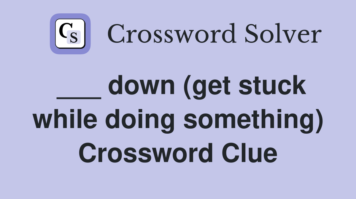 ___ down (get stuck while doing something) Crossword Clue