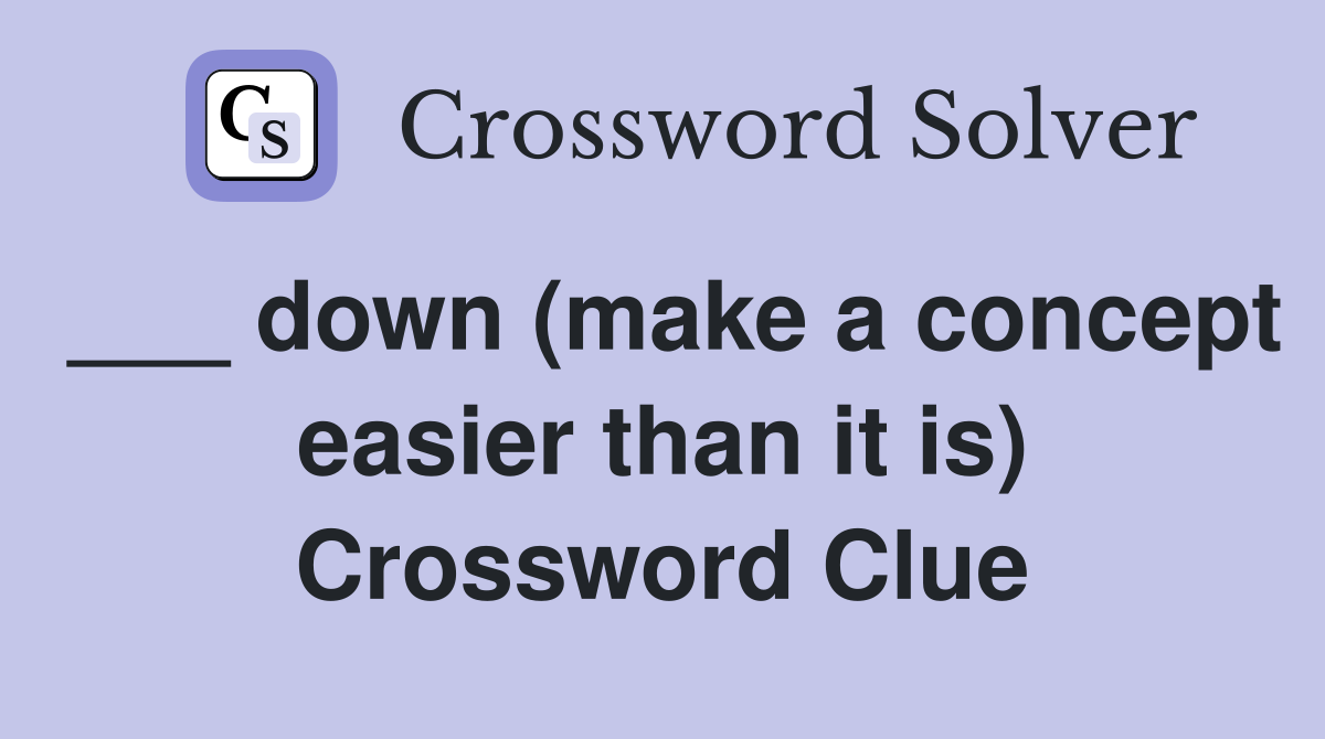 ___ down (make a concept easier than it is) Crossword Clue