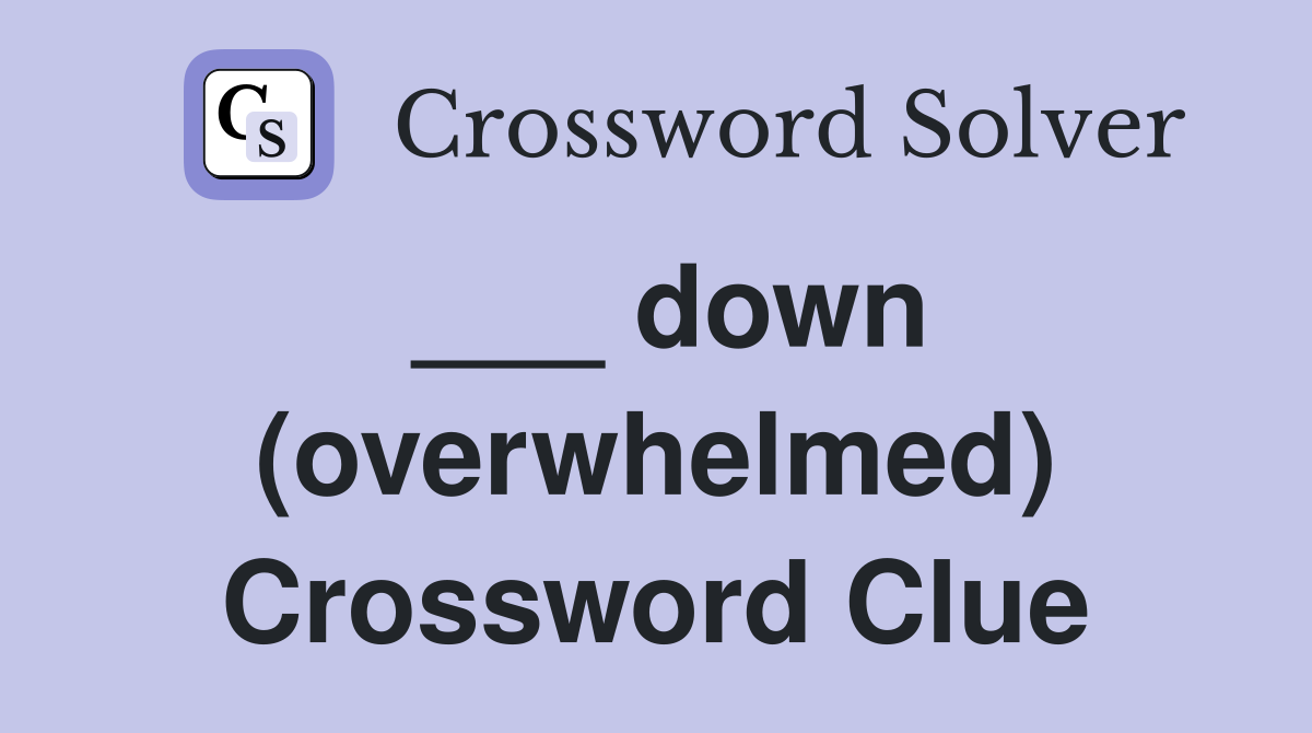 ___ down (overwhelmed) Crossword Clue