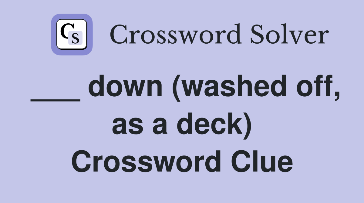 ___ down (washed off, as a deck) Crossword Clue