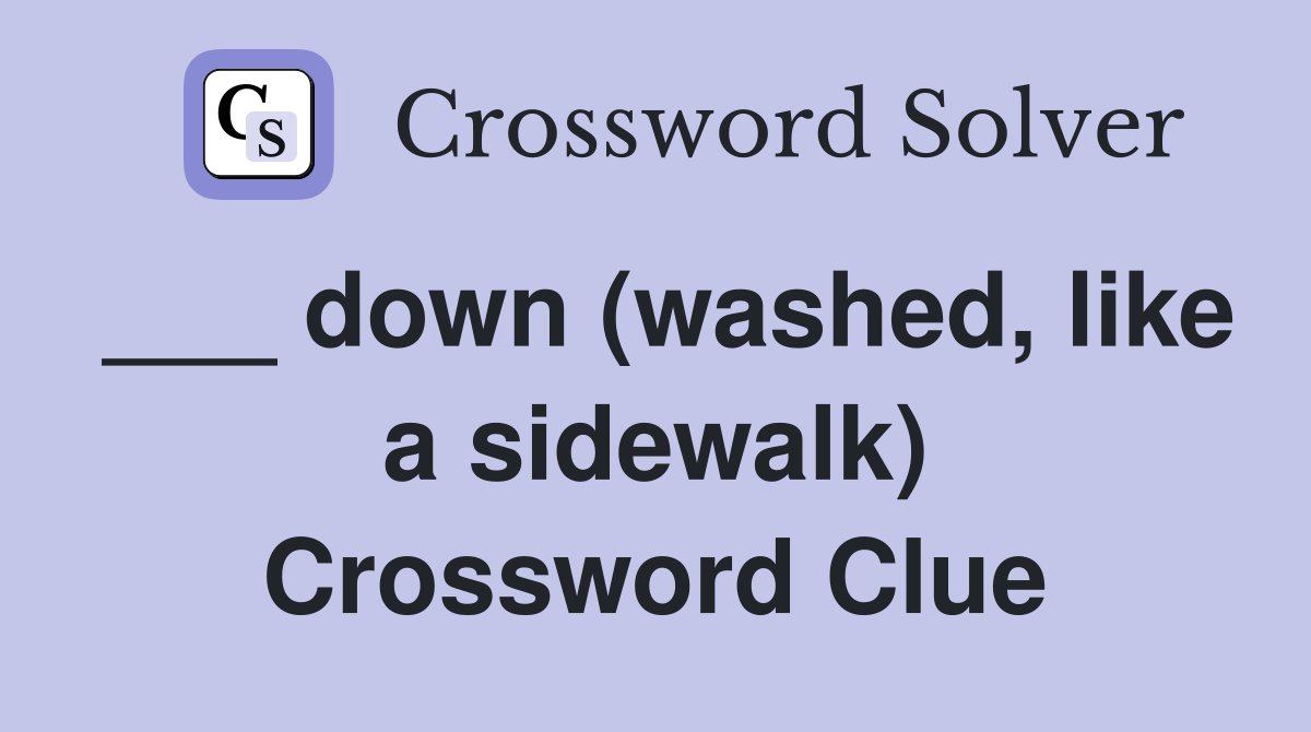 ___ down (washed, like a sidewalk) Crossword Clue