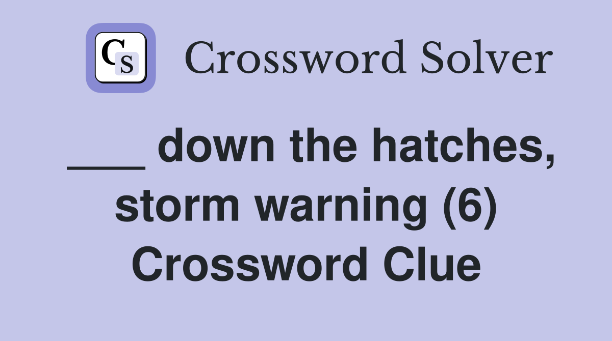 ___ down the hatches, storm warning (6) Crossword Clue