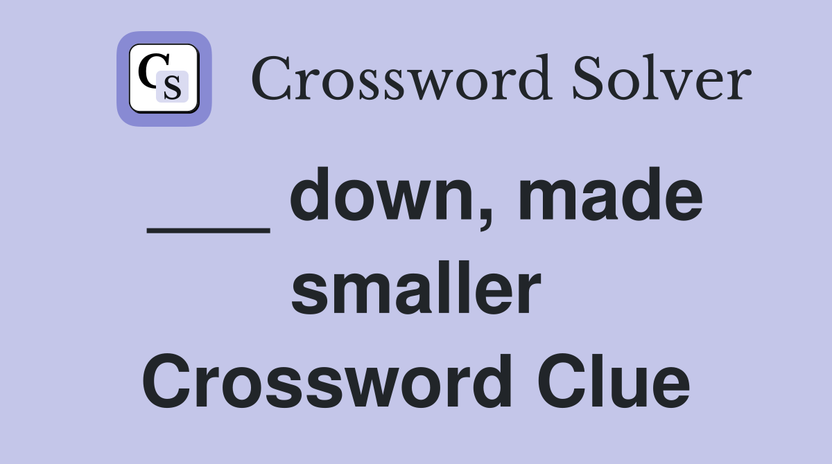___ down, made smaller Crossword Clue