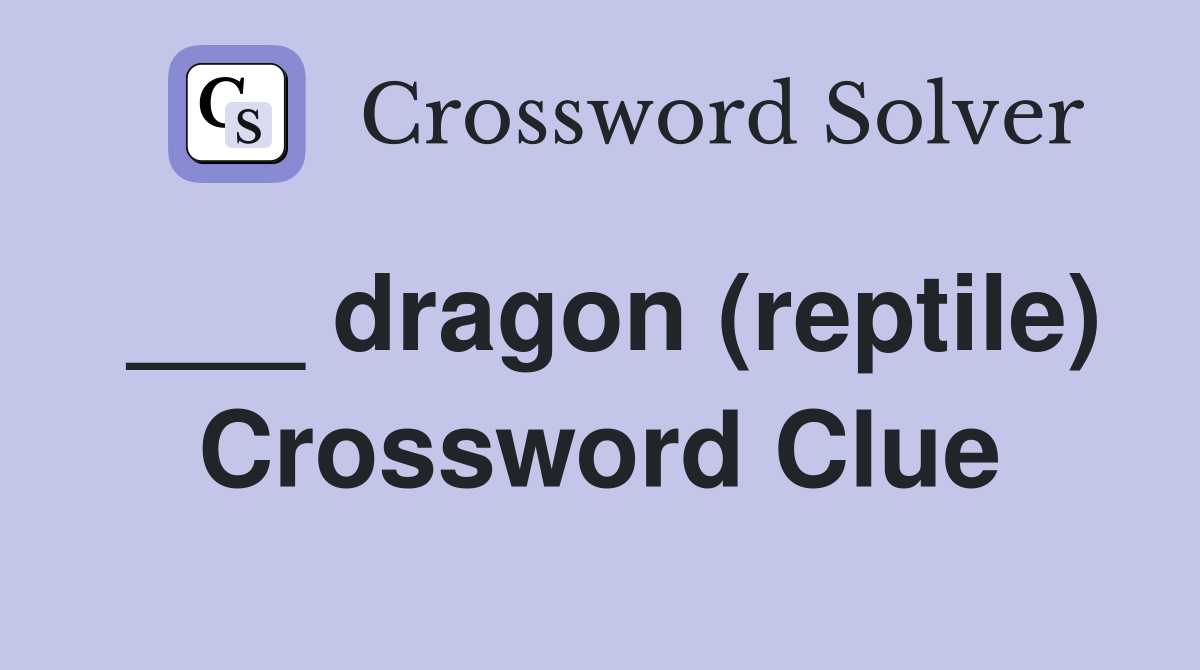 ___ dragon (reptile) Crossword Clue