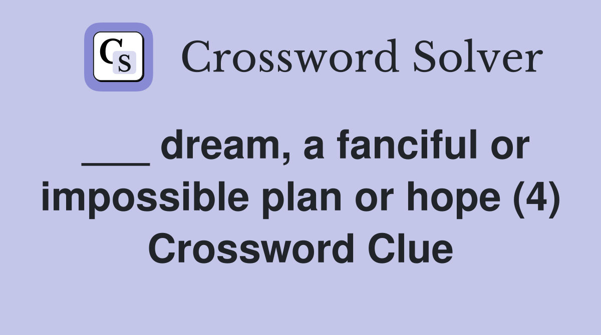 ___ dream, a fanciful or impossible plan or hope (4) Crossword Clue