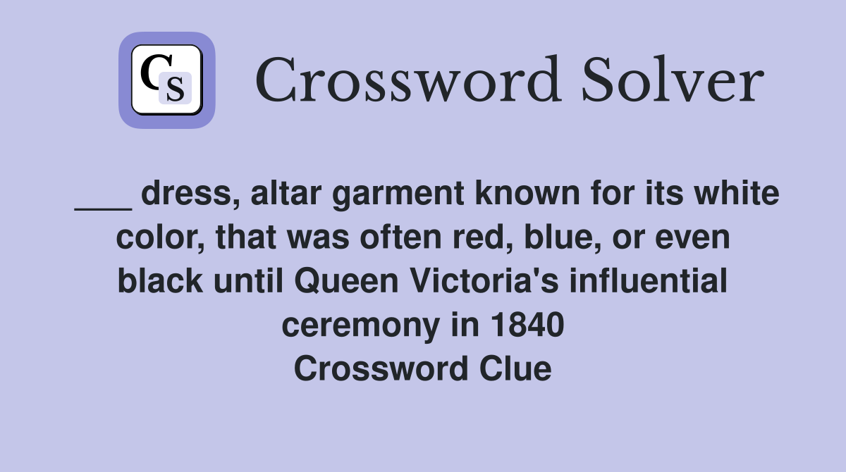 ___ dress, altar garment known for its white color, that was often red, blue, or even black until Queen Victoria's influential ceremony in 1840 Crossword Clue