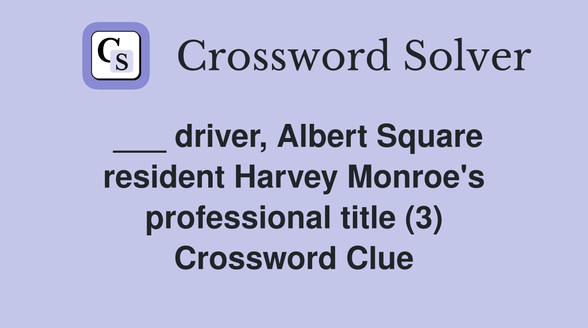 ___ driver, Albert Square resident Harvey Monroe's professional title (3) Crossword Clue