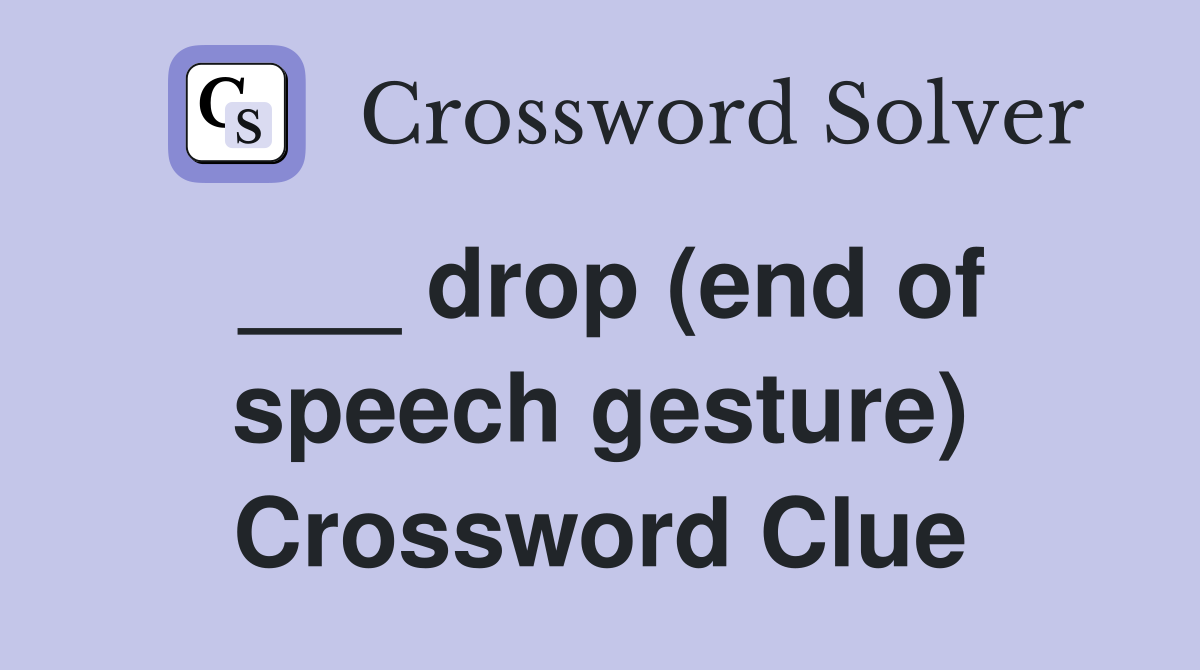___ drop (end of speech gesture) Crossword Clue