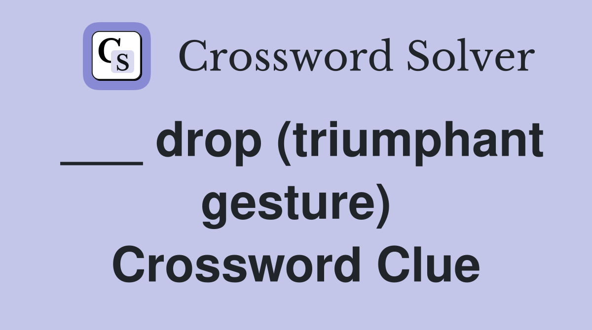 ___ drop (triumphant gesture) Crossword Clue